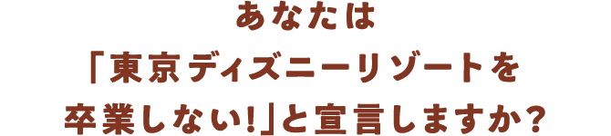 あなたは「東京ディズニーリゾートを卒業しない!」と宣言しますか？